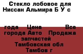 Стекло лобовое для Ниссан Альмира Б/У с 2014 года. › Цена ­ 5 000 - Все города Авто » Продажа запчастей   . Тамбовская обл.,Тамбов г.